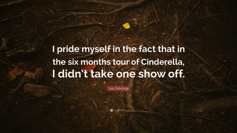 Lea Salonga Quote: “I pride myself in the fact that in the six months tour of Cinderella, I didn’t take one show off.”