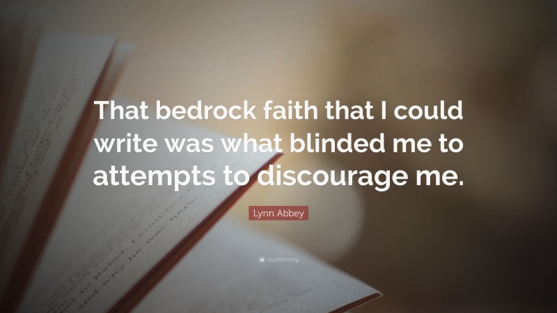 Lynn Abbey Quote: “That bedrock faith that I could write was what blinded me to attempts to discourage me.”