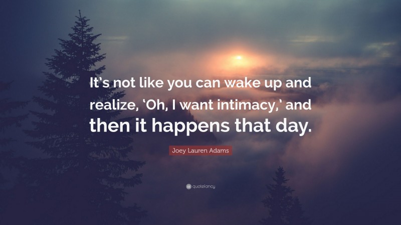 Joey Lauren Adams Quote: “It’s not like you can wake up and realize, ‘Oh, I want intimacy,’ and then it happens that day.”