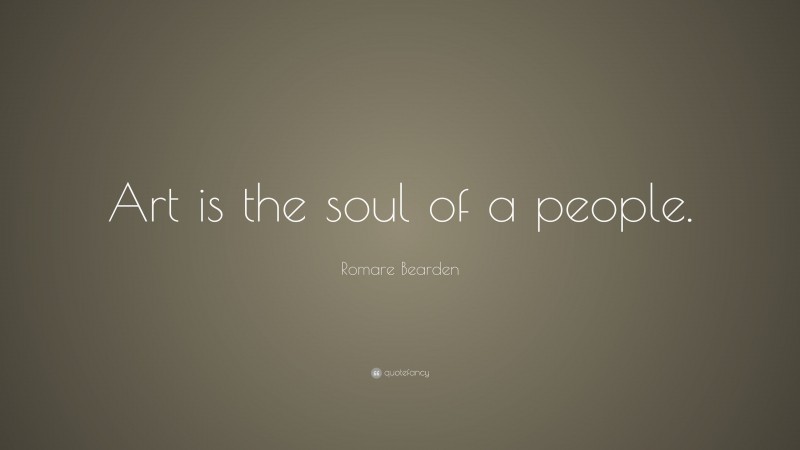 Romare Bearden Quote: “Art is the soul of a people.”