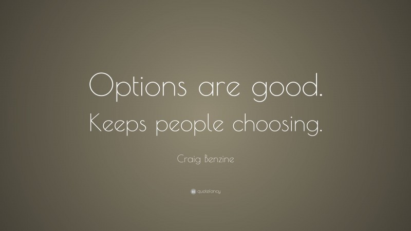 Craig Benzine Quote: “Options are good. Keeps people choosing.”