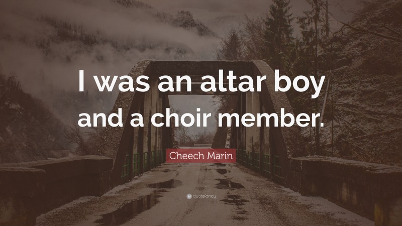 Cheech Marin Quote: “I was an altar boy and a choir member.”