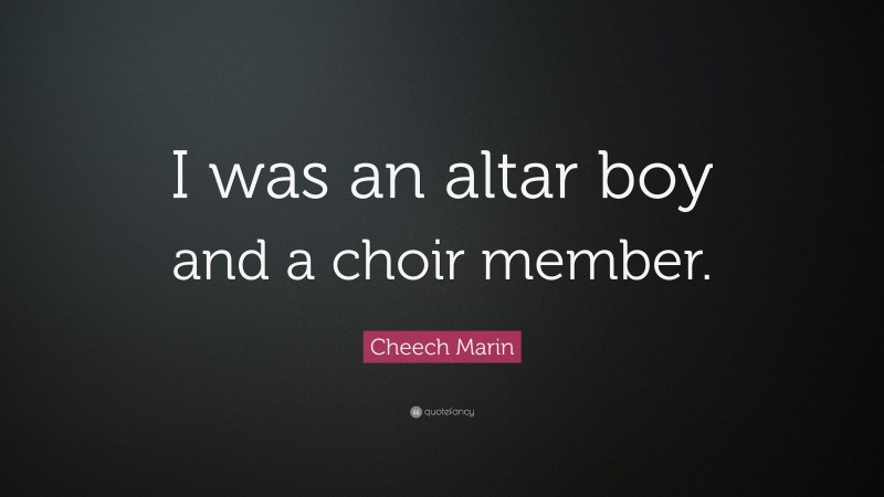 Cheech Marin Quote: “I was an altar boy and a choir member.”