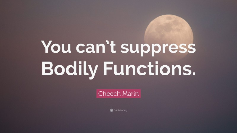 Cheech Marin Quote: “You can’t suppress Bodily Functions.”