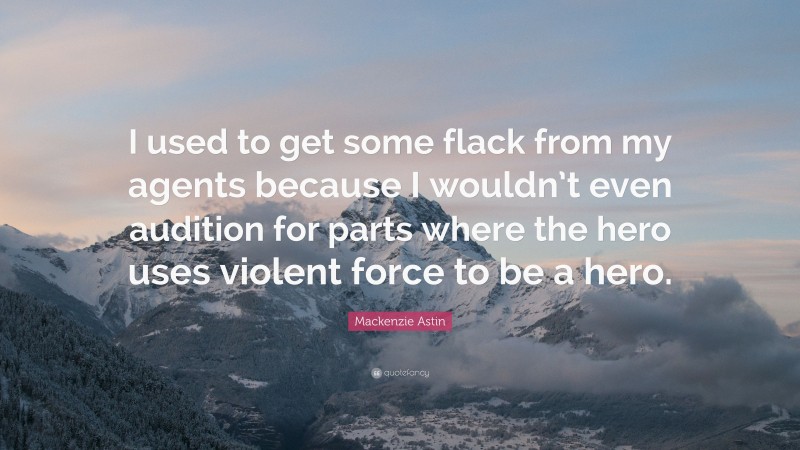 Mackenzie Astin Quote: “I used to get some flack from my agents because I wouldn’t even audition for parts where the hero uses violent force to be a hero.”