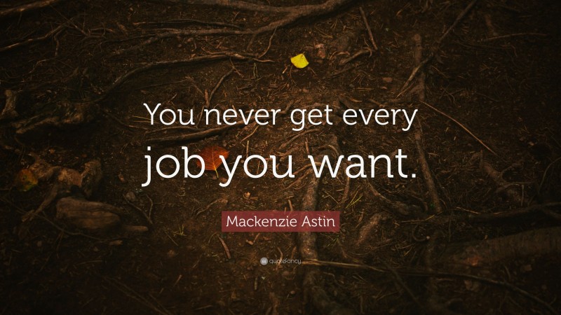 Mackenzie Astin Quote: “You never get every job you want.”