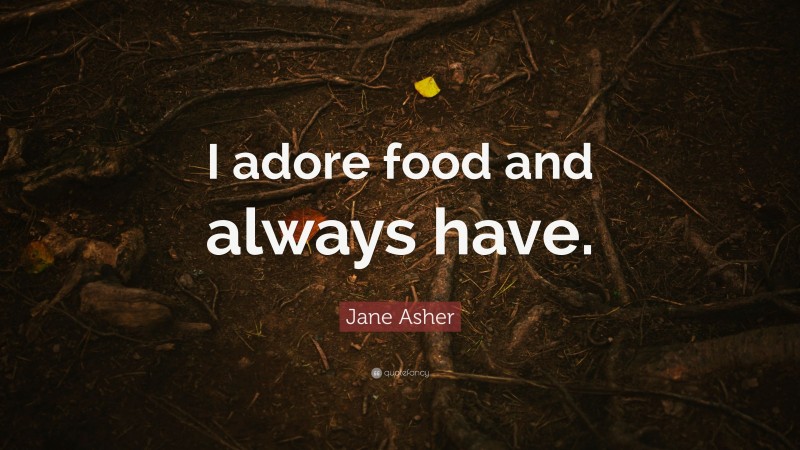 Jane Asher Quote: “I adore food and always have.”