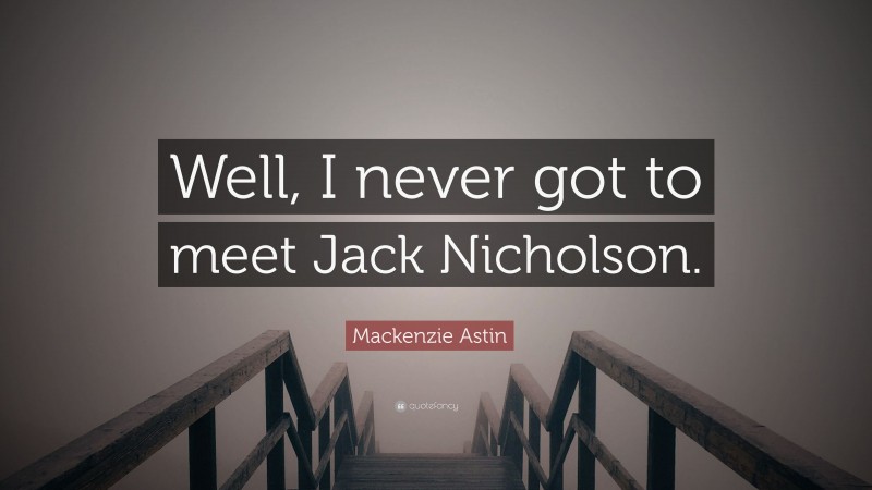 Mackenzie Astin Quote: “Well, I never got to meet Jack Nicholson.”