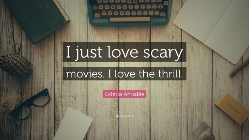 Odette Annable Quote: “I just love scary movies. I love the thrill.”