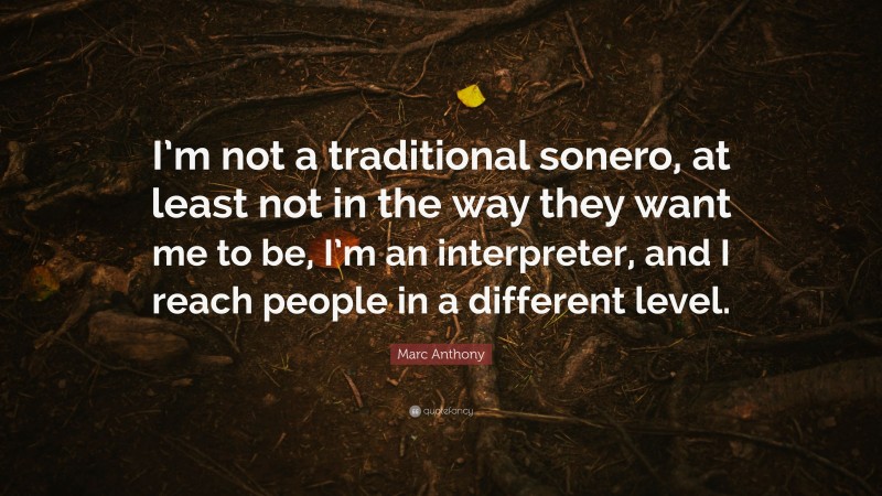 Marc Anthony Quote: “I’m not a traditional sonero, at least not in the way they want me to be, I’m an interpreter, and I reach people in a different level.”