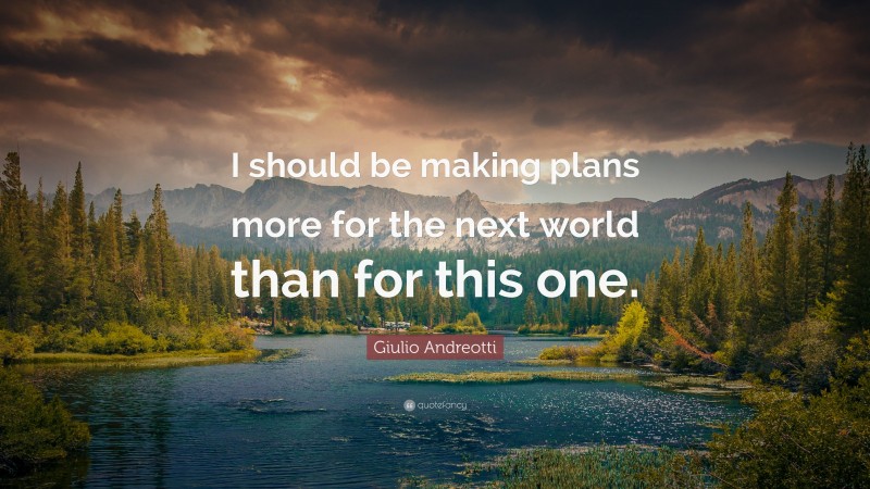 Giulio Andreotti Quote: “I should be making plans more for the next world than for this one.”