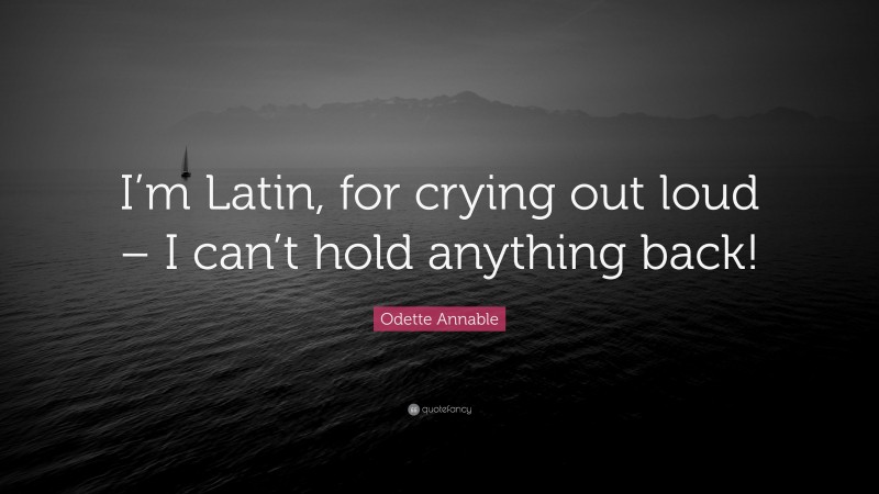 Odette Annable Quote: “I’m Latin, for crying out loud – I can’t hold anything back!”