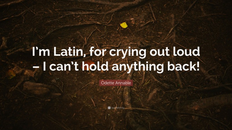 Odette Annable Quote: “I’m Latin, for crying out loud – I can’t hold anything back!”