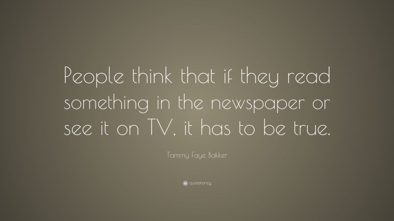 Tammy Faye Bakker Quote: “People think that if they read something in the newspaper or see it on TV, it has to be true.”