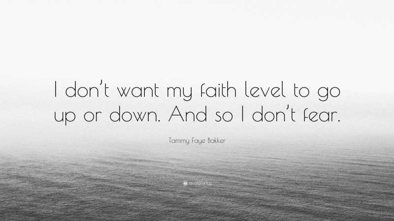 Tammy Faye Bakker Quote: “I don’t want my faith level to go up or down. And so I don’t fear.”