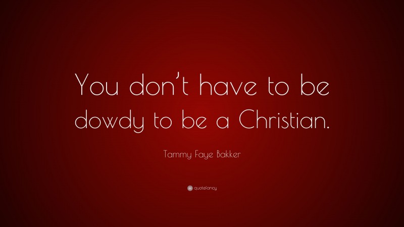 Tammy Faye Bakker Quote: “You don’t have to be dowdy to be a Christian.”