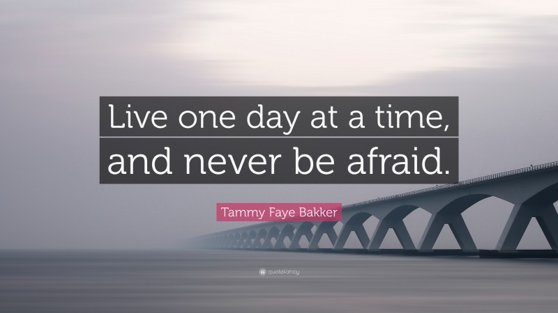 Tammy Faye Bakker Quote: “Live one day at a time, and never be afraid.”