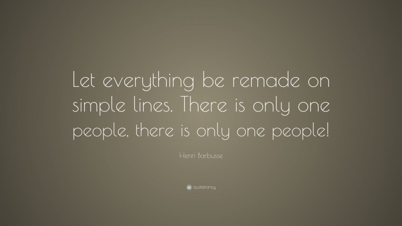 Henri Barbusse Quote: “Let everything be remade on simple lines. There is only one people, there is only one people!”