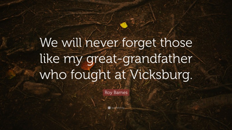 Roy Barnes Quote: “We will never forget those like my great-grandfather who fought at Vicksburg.”