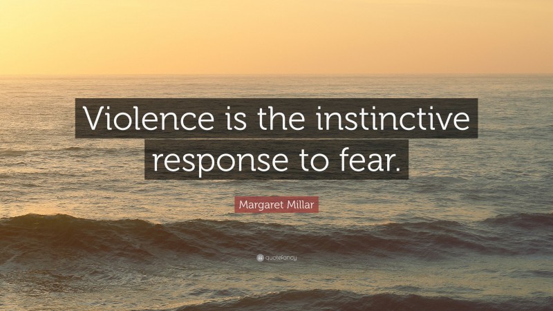 Margaret Millar Quote: “Violence is the instinctive response to fear.”