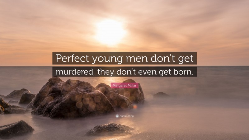 Margaret Millar Quote: “Perfect young men don’t get murdered, they don’t even get born.”