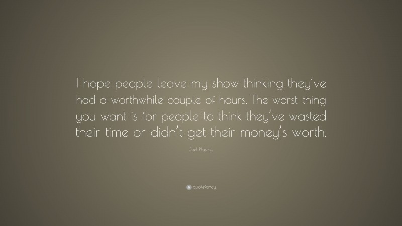 Joel Plaskett Quote: “I hope people leave my show thinking they’ve had a worthwhile couple of hours. The worst thing you want is for people to think they’ve wasted their time or didn’t get their money’s worth.”