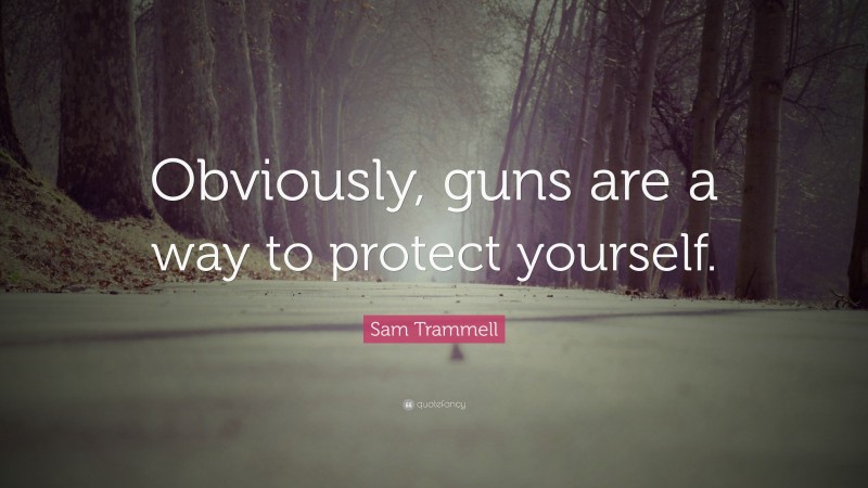 Sam Trammell Quote: “Obviously, guns are a way to protect yourself.”