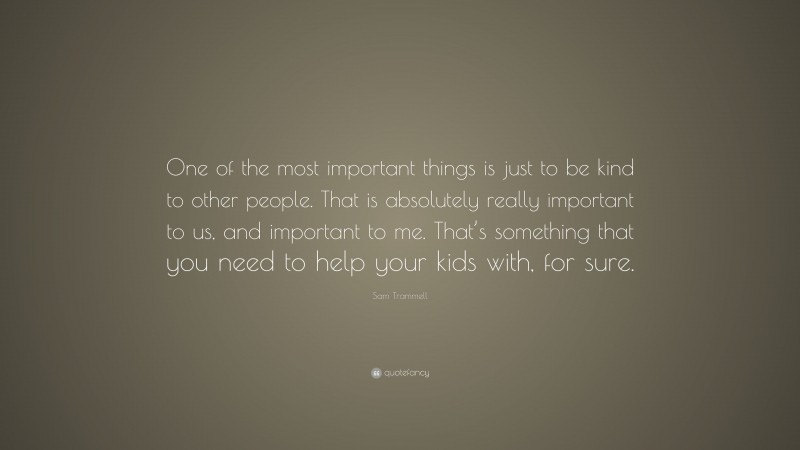 Sam Trammell Quote: “One of the most important things is just to be kind to other people. That is absolutely really important to us, and important to me. That’s something that you need to help your kids with, for sure.”