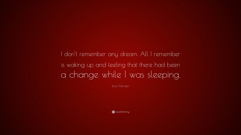 Brice Marden Quote: “I don’t remember any dream. All I remember is waking up and feeling that there had been a change while I was sleeping.”