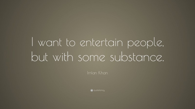 Irrfan Khan Quote: “I want to entertain people, but with some substance.”