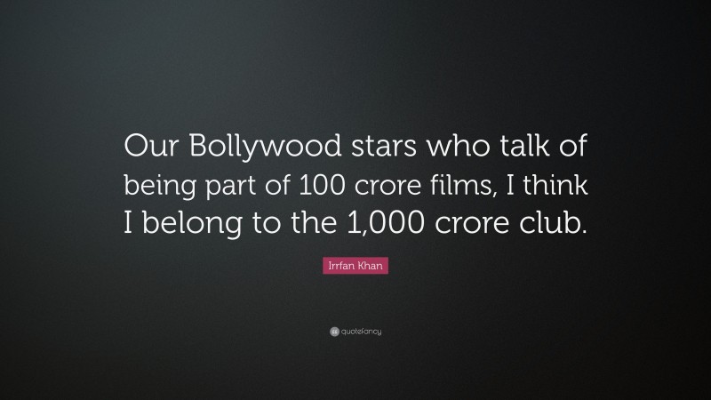 Irrfan Khan Quote: “Our Bollywood stars who talk of being part of 100 crore films, I think I belong to the 1,000 crore club.”