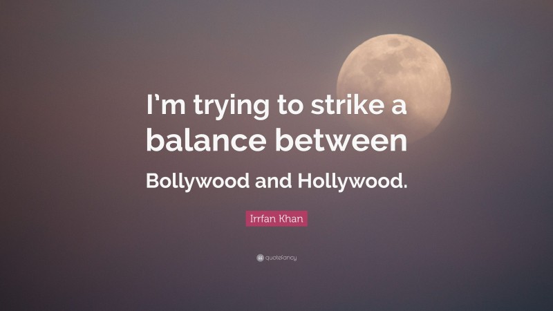 Irrfan Khan Quote: “I’m trying to strike a balance between Bollywood and Hollywood.”