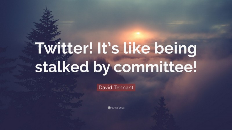 David Tennant Quote: “Twitter! It’s like being stalked by committee!”