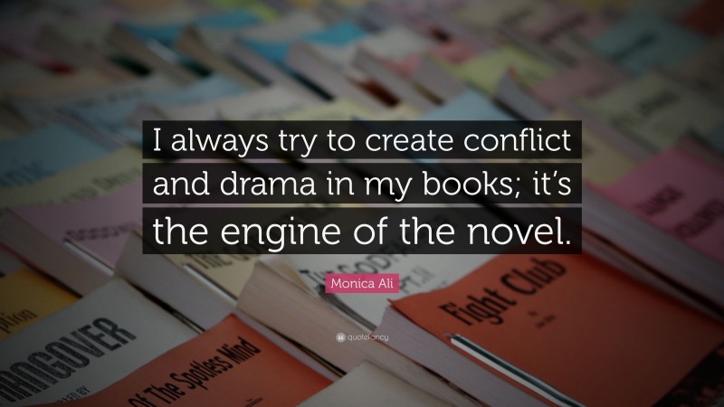 Monica Ali Quote: “I always try to create conflict and drama in my books; it’s the engine of the novel.”