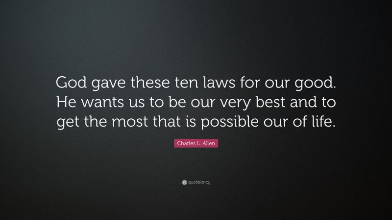 Charles L. Allen Quote: “God gave these ten laws for our good. He wants us to be our very best and to get the most that is possible our of life.”