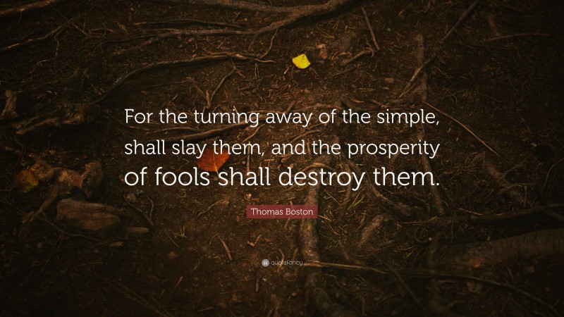 Thomas Boston Quote: “For the turning away of the simple, shall slay them, and the prosperity of fools shall destroy them.”