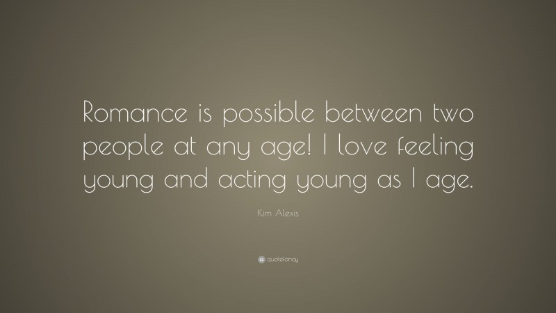 Kim Alexis Quote: “Romance is possible between two people at any age! I love feeling young and acting young as I age.”