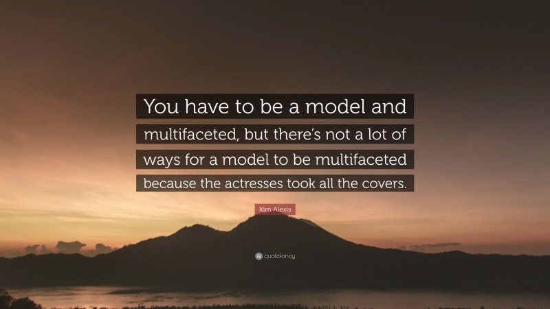 Kim Alexis Quote: “You have to be a model and multifaceted, but there’s not a lot of ways for a model to be multifaceted because the actresses took all the covers.”