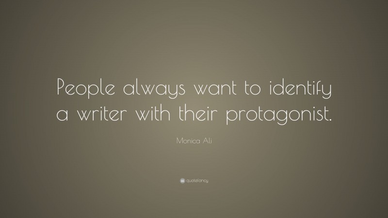 Monica Ali Quote: “People always want to identify a writer with their protagonist.”
