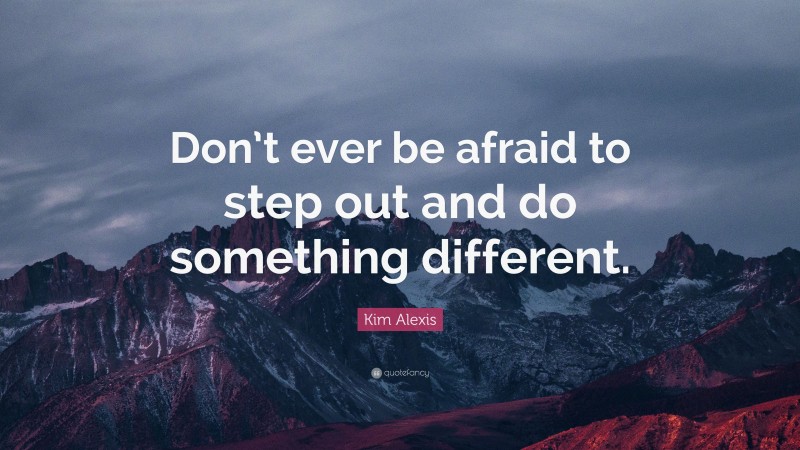 Kim Alexis Quote: “Don’t ever be afraid to step out and do something different.”