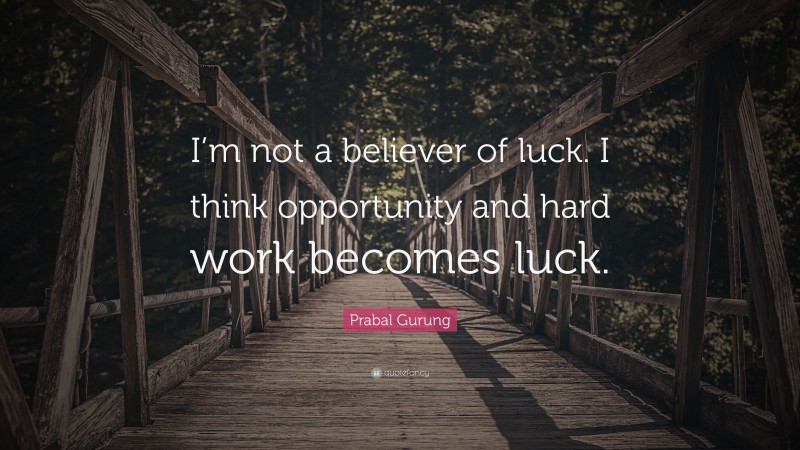 Prabal Gurung Quote: “I’m not a believer of luck. I think opportunity and hard work becomes luck.”