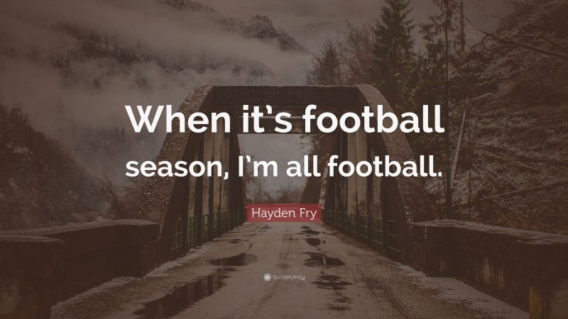Hayden Fry Quote: “When it’s football season, I’m all football.”