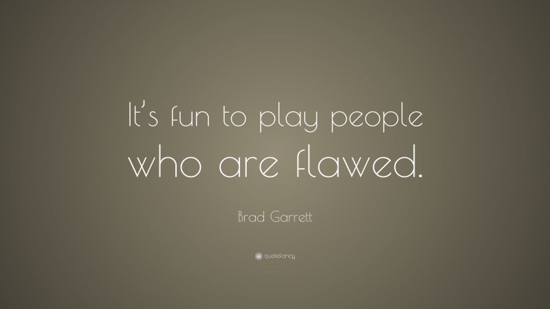 Brad Garrett Quote: “It’s fun to play people who are flawed.”