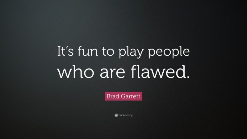 Brad Garrett Quote: “It’s fun to play people who are flawed.”