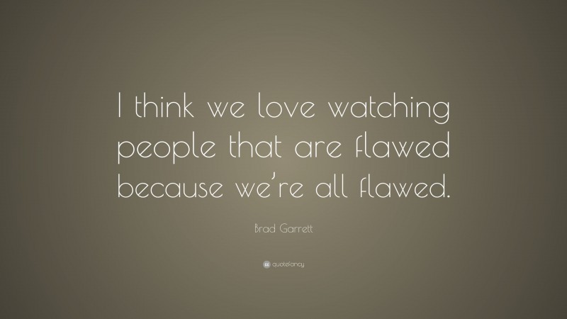 Brad Garrett Quote: “I think we love watching people that are flawed because we’re all flawed.”