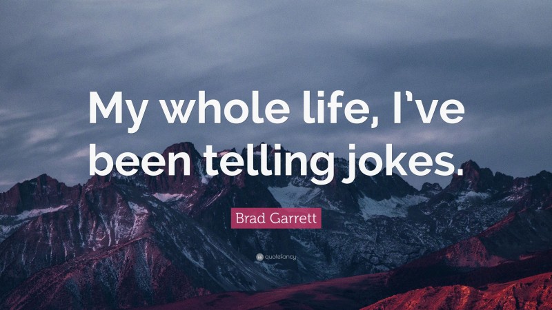 Brad Garrett Quote: “My whole life, I’ve been telling jokes.”