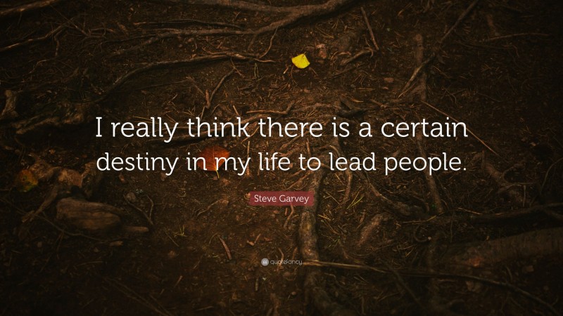 Steve Garvey Quote: “I really think there is a certain destiny in my life to lead people.”