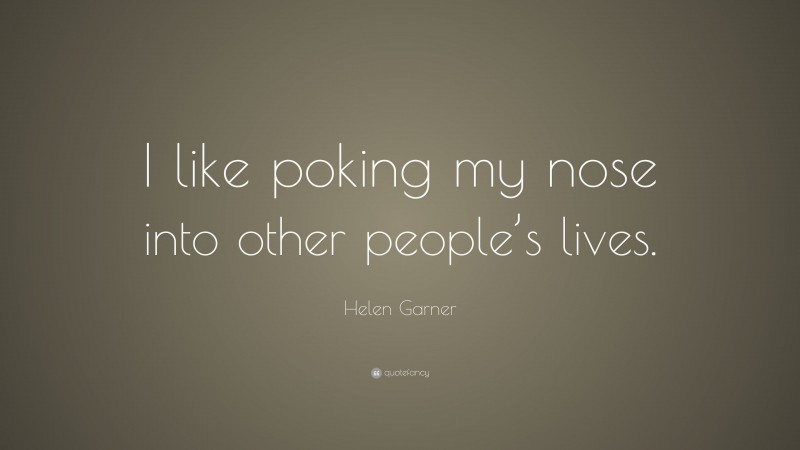 Helen Garner Quote: “I like poking my nose into other people’s lives.”