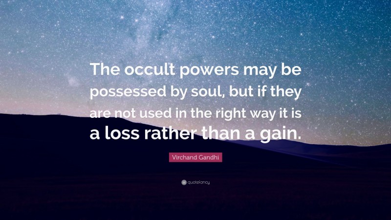 Virchand Gandhi Quote: “The occult powers may be possessed by soul, but if they are not used in the right way it is a loss rather than a gain.”