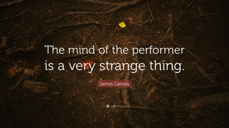 James Galway Quote: “The mind of the performer is a very strange thing.”